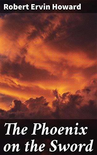 The Phoenix on the Sword: A Tale of Swords, Sorcery, and Political Intrigue in a World of Adventure and Dark Magic