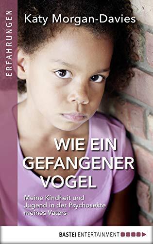 Wie ein gefangener Vogel: Meine Kindheit und Jugend in der Psychosekte meines Vaters
