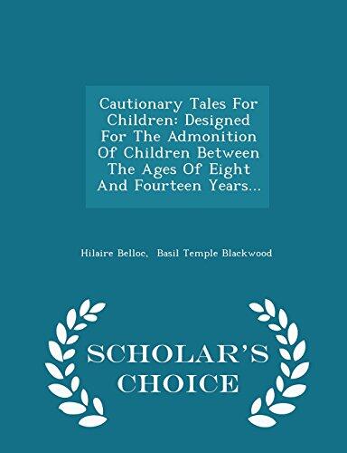 Cautionary Tales for Children: Designed for the Admonition of Children Between the Ages of Eight and Fourteen Years...