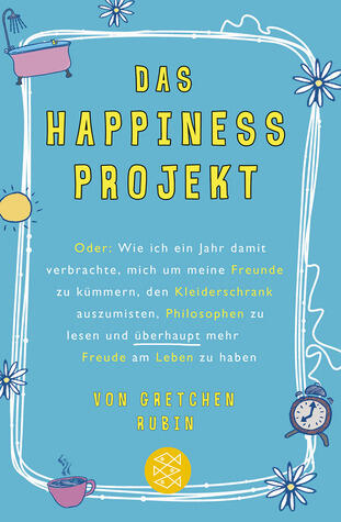 Das Happiness-Projekt: oder wie ich ein Jahr damit verbrachte, mich um meine Freunde zu kümmern, den Kleiderschrank auszumisten, Philosophen zu lesen und überhaupt mehr Freude am Leben zu haben