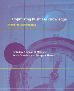 Organizing Business Knowledge: The MIT Process Handbook