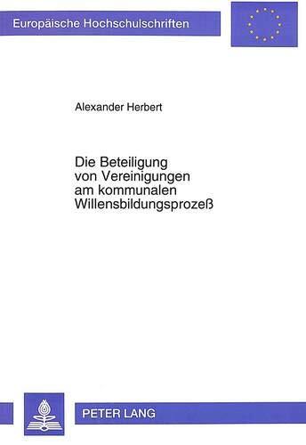 Die Beteiligung von Vereinigungen am kommunalen Willensbildungsprozeß (Europäische Hochschulschriften Recht)