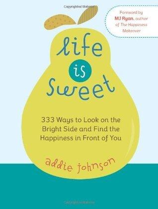 Life Is Sweet: 333 Ways to Look on the Bright Side and Find the Happiness in Front of Youosi