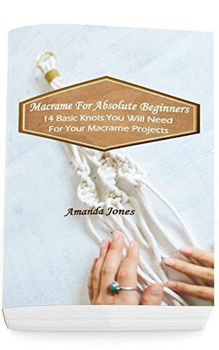 Macrame For Absolute Beginners: 14 Basic Knots You Will Need For Your Macrame Projects: