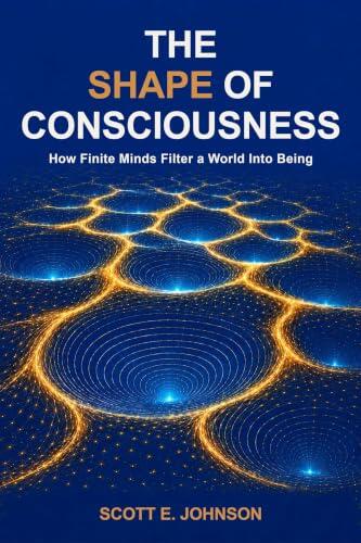 The Shape of Consciousness: How Finite Minds Filter a World Into Being