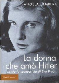 La donna che amò Hitler: La storia sconosciuta di Eva Braun