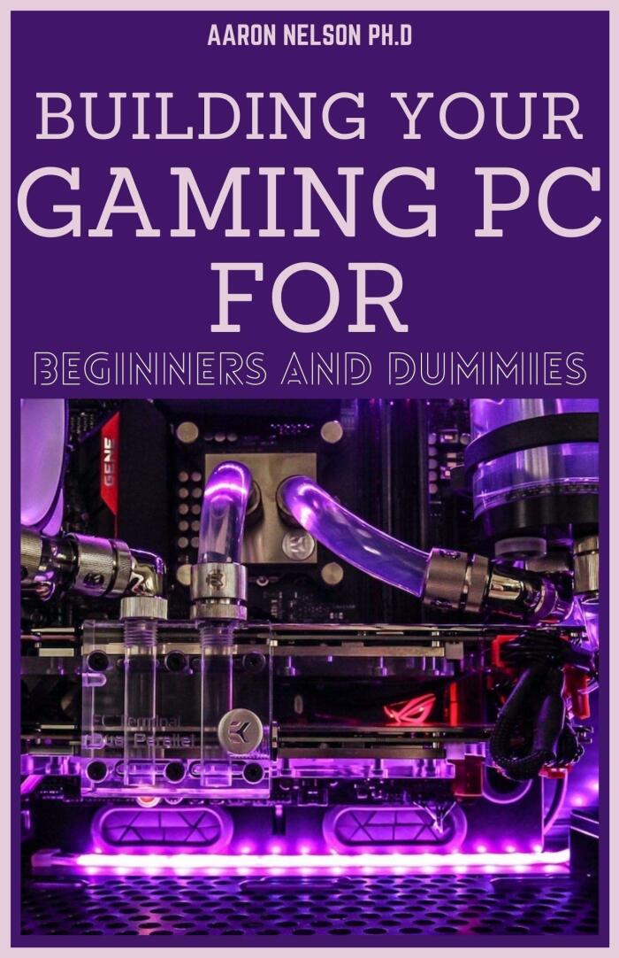BUILDING YOUR GAMING PC FOR BEGINNERS AND DUMMIES: A GAMERS GUIDE TO BUILDING A GAMING COMPUTER