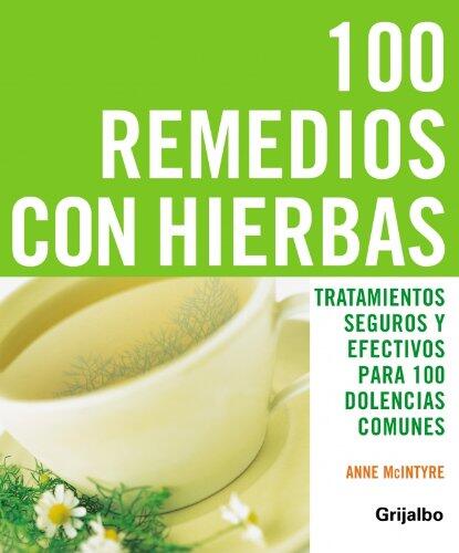 100 remedios con hierbas: Tratamientos seguros y efectivos para 100 dolencias comunes