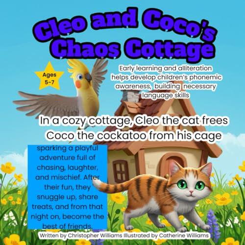 Cleo and Coco’s Chaos Cottage: In a cozy cottage, Cleo the cat frees Coco the cockatoo from his cage: Early learning and alliteration: helps develop ... building necessary language skills.