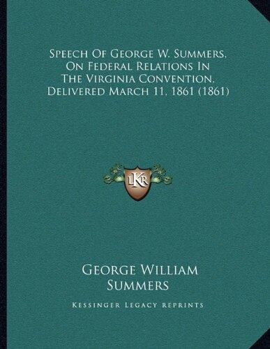 Speech Of George W. Summers, On Federal Relations In The Virginia Convention, Delivered March 11, 1861