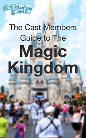 The Cast Members Guide to The Magic Kingdom ®: A look inside Walt Disney World's Icon