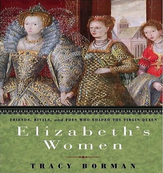Elizabeth's Women: Friends, Rivals, and Foes Who Shaped the Virgin Queen