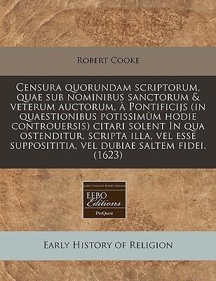 Censura quorundam scriptorum, quae sub nominibus sanctorum & veterum auctorum, à Pontificijs (in quaestionibus potissimùm hodie controuersis) citari ... dubiae saltem fidei. (1623)