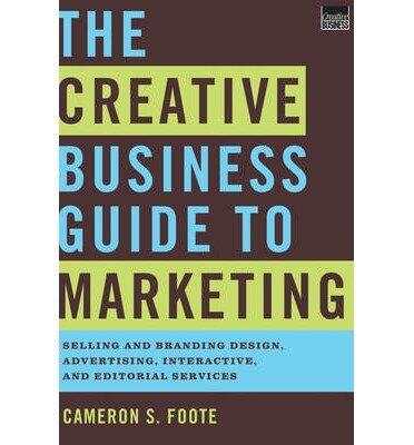 The Creative Business Guide to Marketing: Selling and Branding Design, Advertising, Interactive, and Editorial Services