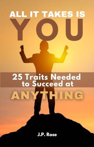 All It Takes Is You: 25 Traits Needed to Succeed at Anything