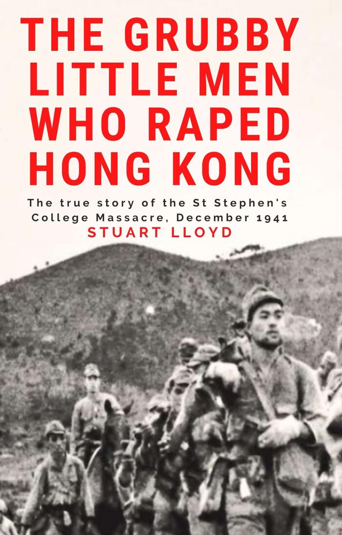 The Grubby Little Men Who Raped Hong Kong: The True Story of the St Stephen's College Massacre, December 1941