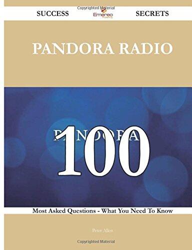 Pandora Radio 100 Success Secrets - 100 Most Asked Questions on Pandora Radio - What You Need to Know