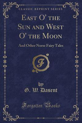 East O' the Sun and West O' the Moon (Classic Reprint): And Other Norse Fairy Tales