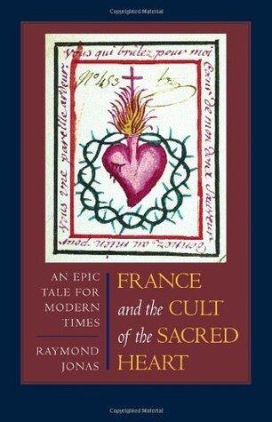 France and the Cult of the Sacred Heart: An Epic Tale for Modern Times (Studies on the History of Society and Culture Book 39)