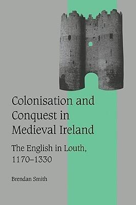 Colonisation and Conquest in Medieval Ireland: The English in Louth, 1170-1330