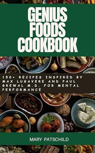 Genius Foods Cookbook: 150+ Recipes Inspired by Max Lugavere and Paul Grewal, M.D. for Mental Performance