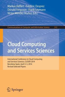 Cloud Computing And Services Sciences: International Conference In Cloud Computing And Services Sciences, CLOSER 2014 Barcelona Spain, April 3-5, 2014 (In Computer And Information Science, 512)