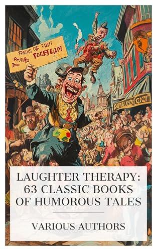 Laughter Therapy: 63 Classic Books of Humorous Tales: The Wrong Twin, Perkins of Portland, Alex the Great, On With Torchy, Love Among the Lions, etc.