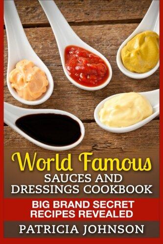 World Famous Sauces and Dressings Cookbook: Big Brand Secret Recipes Revealed