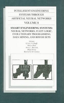 Smart Engineering Systems: Neural Networks, Fuzzy Logic, Evolutionary Programming, Data Mining and Rough Sets : Proceedings of the Artificial Neural Networks ... on Intelligent Engineering Systems Through Artificial Neural Networks Volume 8)