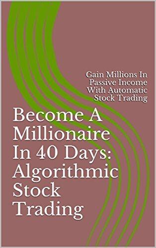 Become A Millionaire In 40 Days: Algorithmic Stock Trading: Gain Millions In Passive Income With Automatic Stock Trading