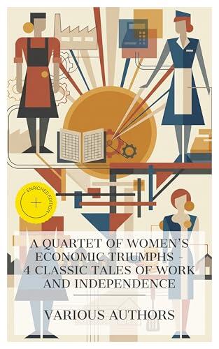 A Quartet of Women's Economic Triumphs - 4 Classic Tales of Work and Independence: Enriched edition. Esther Waters, The Diary of a Chambermaid, Bunner Sisters, Miss Lulu Bett
