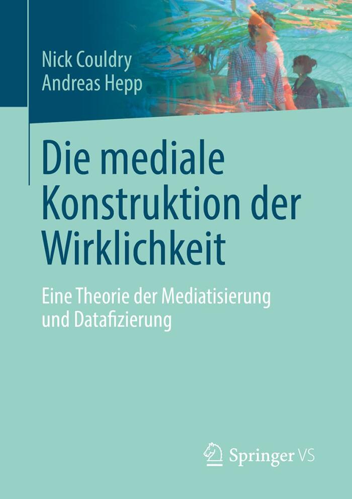 Die Mediale Konstruktion der Wirklichkeit: Eine Theorie der Mediatisierung und Datafizierung