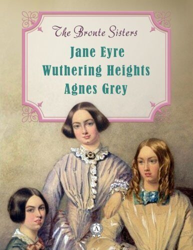 The Bronte Sisters: Jane Eyre; Wuthering Heights; Agnes Grey