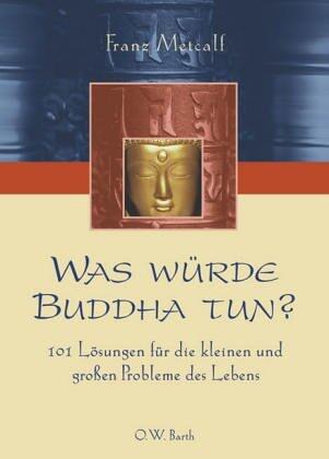Was würde Buddha tun? 101 Lösungen für die kleinen und großen Probleme des Lebens.