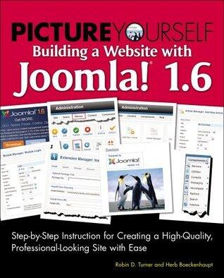 Picture Yourself Building a Web Site with Joomla! 1.6: Step-by-Step Instruction for Creating a High Quality, Professional-Looking Site, 1st Edition