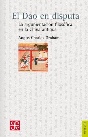 El Dao en disputa. La argumentación filosófica en la China antigua (Filosofía)
