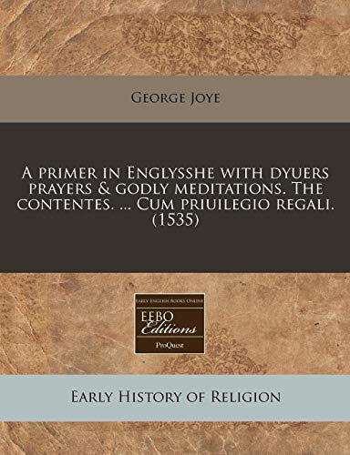 A primer in Englysshe with dyuers prayers & godly meditations. The contentes. ... Cum priuilegio regali.