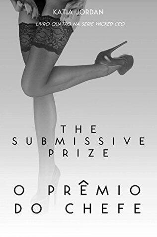 The Submissive Prize - O Prêmio do Chefe (Livro Quatro na Série Wicked CEO)