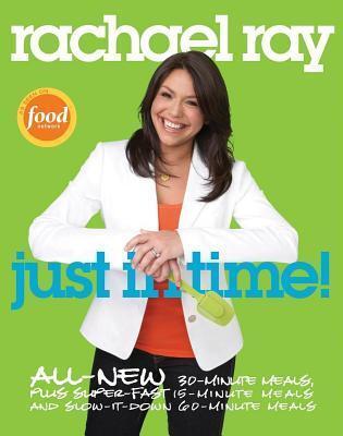 Rachael Ray: Just in Time: All-New 30-Minutes Meals, Plus Super-Fast 15-Minute Meals and Slow It Down 60-Minute Meals