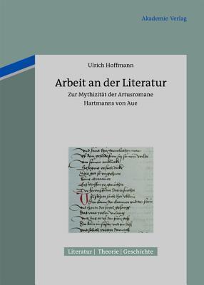 Arbeit an der Literatur: Zur Mythizität der Artusromane Hartmanns von Aue (Literatur - Theorie - Geschichte, 2)