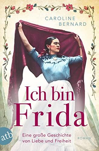 Ich bin Frida: Eine große Geschichte von Liebe und Freiheit
