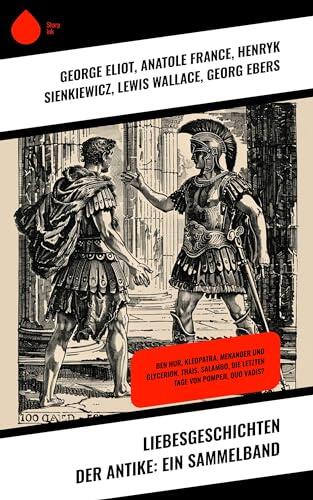 Liebesgeschichten der Antike: Ein Sammelband: Ben Hur, Kleopatra, Menander und Glycerion, Thais, Salambo, Die letzten Tage von Pompeji, Quo Vadis?