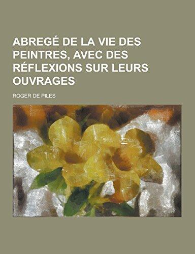 Abrege de La Vie Des Peintres, Avec Des Reflexions Sur Leurs Ouvrages