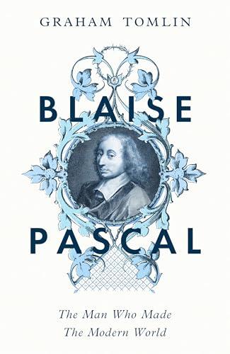Blaise Pascal: The Man Who Made the Modern World