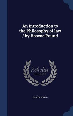 An Introduction to the Philosophy of law / by Roscoe Pound