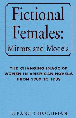 Fictional Females: Mirrors and Models: The Changing Image of Women in American Novels from 1789 to 1939