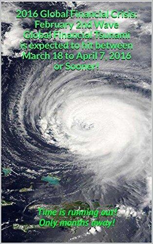 2016 Global Financial Crisis: February 2nd Wave Global Financial Tsunami is expected to hit between March 18 to April 7, 2016 or Sooner!: Time is running out! Only months away!