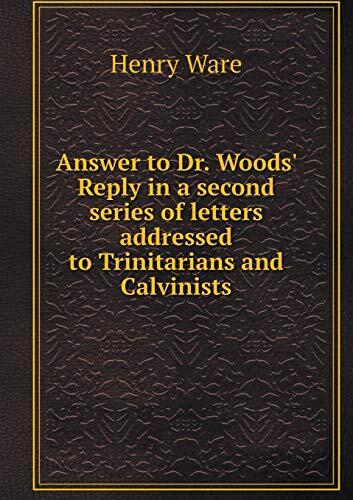 Answer to Dr. Woods' Reply in a second series of letters addressed to Trinitarians and Calvinists