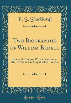 Two Biographies of William Bedell: Bishop of Kilmore, With a Selection of His Letters and an Unpublished Treatise