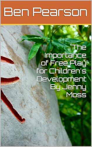 The Importance of Free Play for Children's Development By Jenny Moss